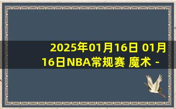 2025年01月16日 01月16日NBA常规赛 魔术 - 雄鹿 精彩镜头